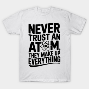 Never Trust an Atom They Make Up Everything T-Shirt