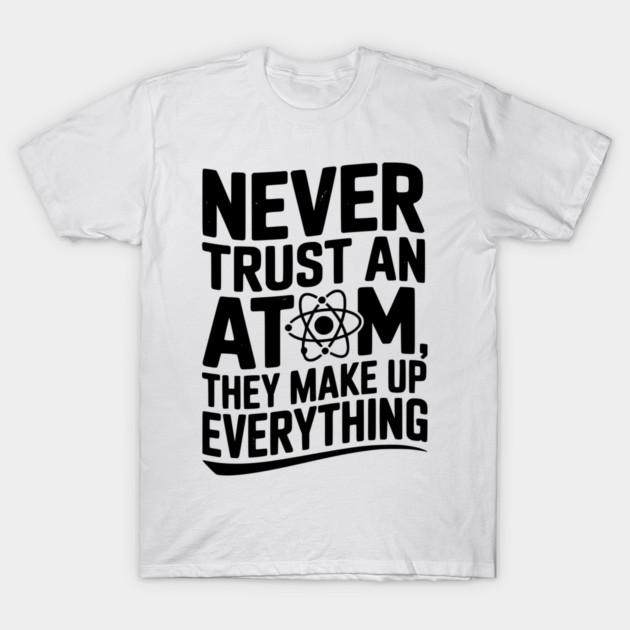 Never Trust an Atom They Make Up Everything T-Shirt by Frank Ring