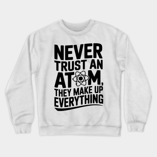 Never Trust an Atom They Make Up Everything Crewneck Sweatshirt by Frank Ring
