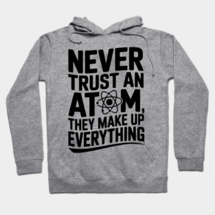 Never Trust an Atom They Make Up Everything Hoodie