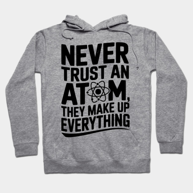 Never Trust an Atom They Make Up Everything Hoodie by Frank Ring
