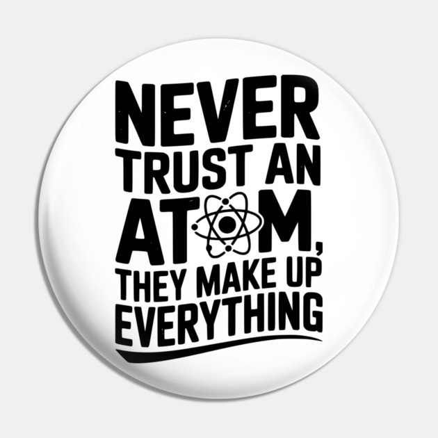 Never Trust an Atom They Make Up Everything Pin by Frank Ring