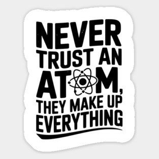 Never Trust an Atom They Make Up Everything Sticker