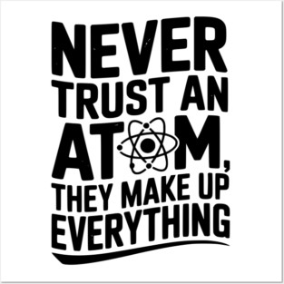 Never Trust an Atom They Make Up Everything Posters and Art