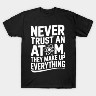 Never Trust an Atom They Make Up Everything T-Shirt