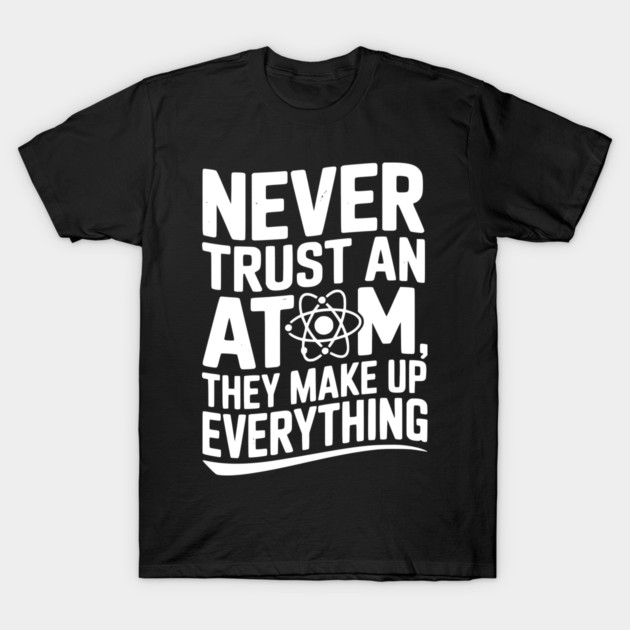 Never Trust an Atom They Make Up Everything T-Shirt by Frank Ring