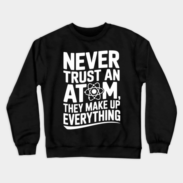 Never Trust an Atom They Make Up Everything Crewneck Sweatshirt by Frank Ring