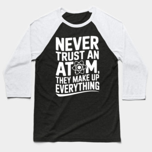 Never Trust an Atom They Make Up Everything Baseball T-Shirt