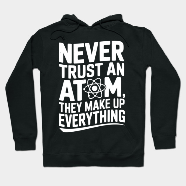Never Trust an Atom They Make Up Everything Hoodie by Frank Ring