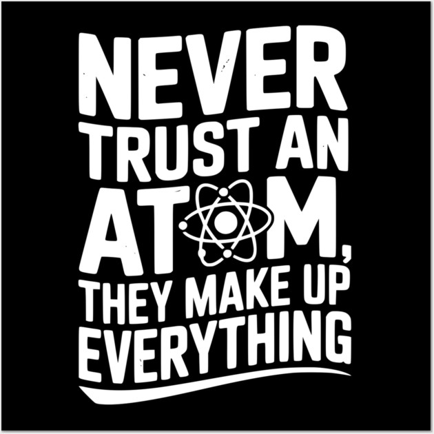 Never Trust an Atom They Make Up Everything Wall Art by Frank Ring