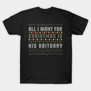 All I Want for Christmas Is His Obituary Funny Anti-Trump Xmas Satire Democrat Holiday Death Joke T-Shirt