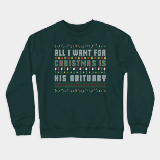 All I Want for Christmas Is His Obituary Funny Anti-Trump Xmas Satire Democrat Holiday Death Joke Crewneck Sweatshirt