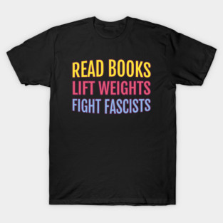 Read Books Lift Weights Fight Fascists T-Shirt