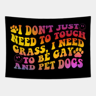 I Don’t Just Need To Touch Grass, I Need To Be Gay And Pet Dogs Tapestry
