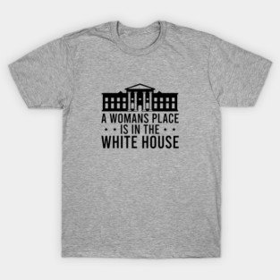 A Womans Place is in The White House T-Shirt