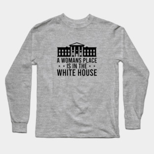 A Womans Place is in The White House Long Sleeve T-Shirt