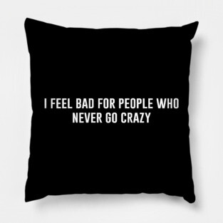 I Feel Bad For People Who Never Go Crazy Pillow