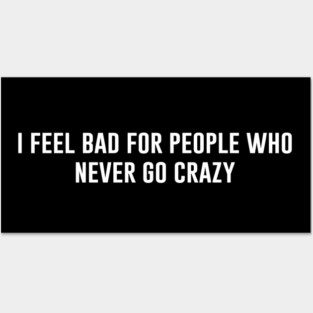 I Feel Bad For People Who Never Go Crazy Posters and Art
