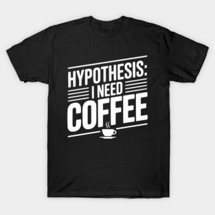 Hypothesis: I Need Coffee T-Shirt