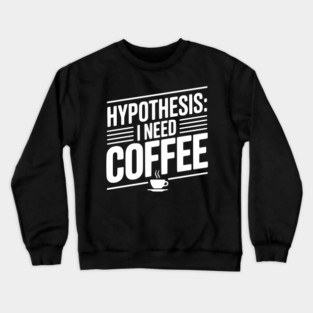 Hypothesis: I Need Coffee Crewneck Sweatshirt