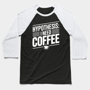 Hypothesis: I Need Coffee Baseball T-Shirt
