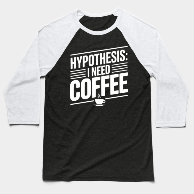 Hypothesis: I Need Coffee Baseball T-Shirt by Frank Ring