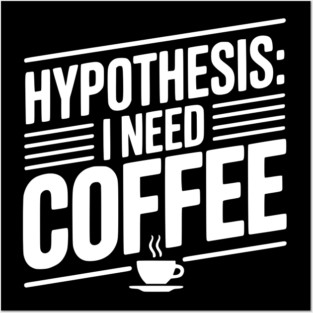 Hypothesis: I Need Coffee Posters and Art