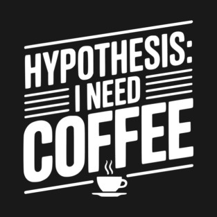 Hypothesis: I Need Coffee T-Shirt