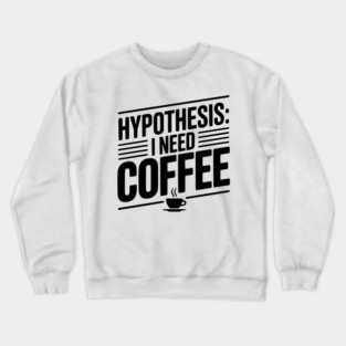Hypothesis: I Need Coffee Crewneck Sweatshirt