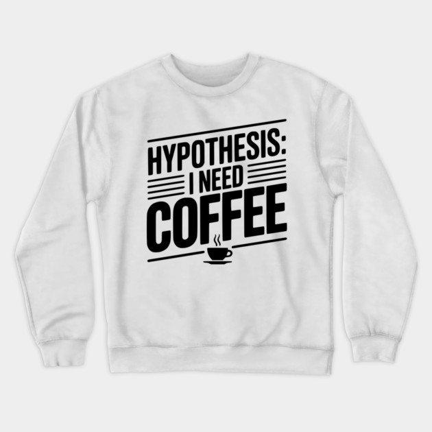 Hypothesis: I Need Coffee Crewneck Sweatshirt by Frank Ring