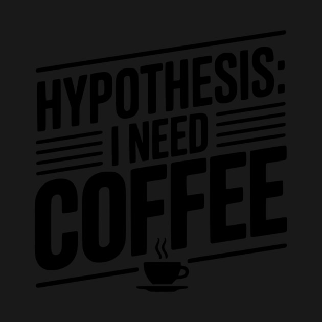 Hypothesis: I Need Coffee by Frank Ring