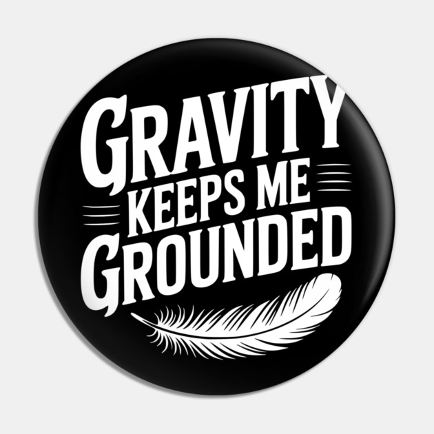 Gravity Keeps Me Grounded Pin by Frank Ring