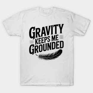 Gravity Keeps Me Grounded T-Shirt