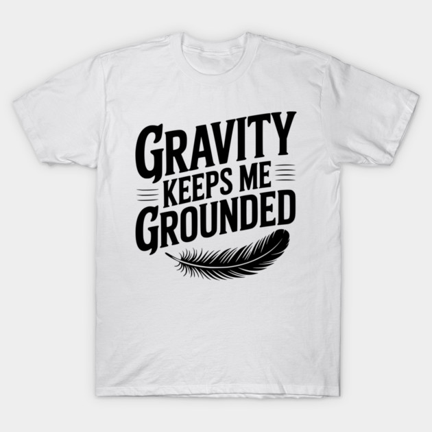 Gravity Keeps Me Grounded T-Shirt by Frank Ring