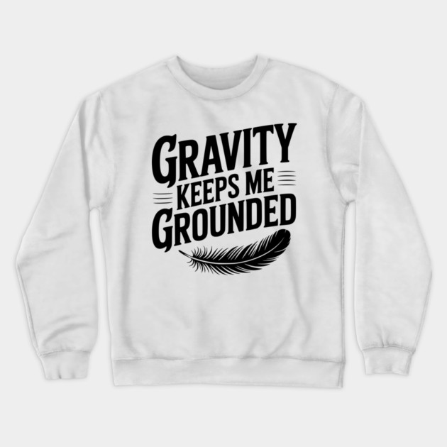 Gravity Keeps Me Grounded Crewneck Sweatshirt by Frank Ring
