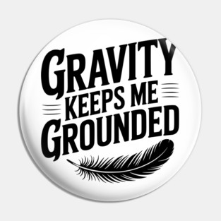 Gravity Keeps Me Grounded Pin