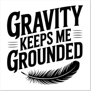 Gravity Keeps Me Grounded Posters and Art