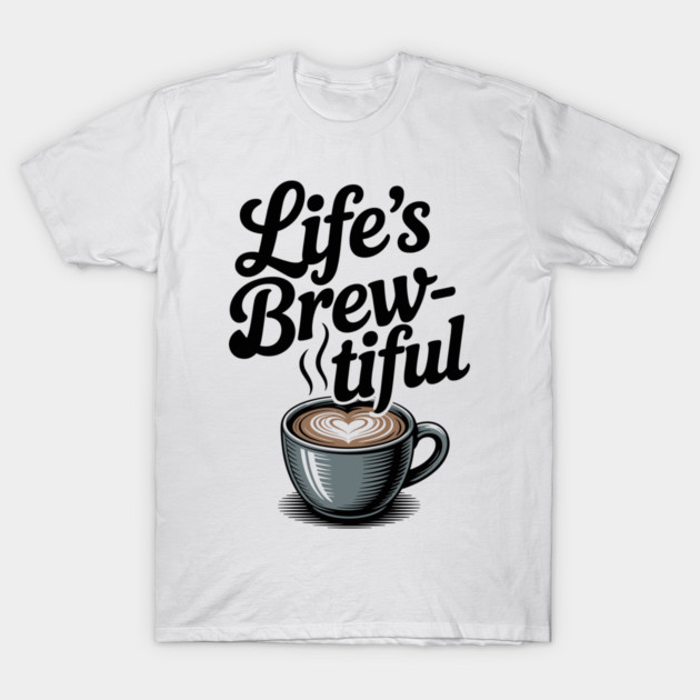 Life’s Brew-tiful T-Shirt by Frank Ring