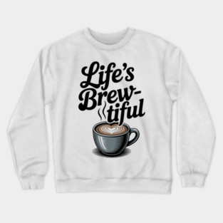 Life’s Brew-tiful Crewneck Sweatshirt