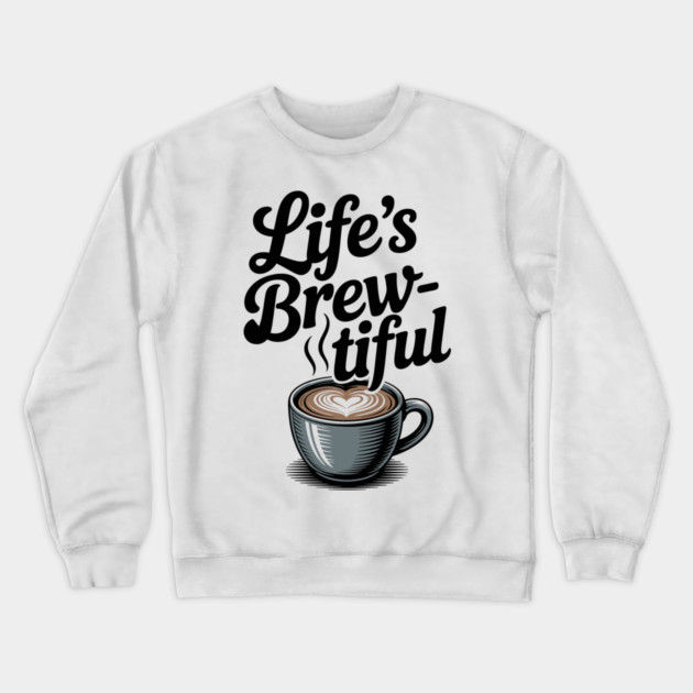 Life’s Brew-tiful Crewneck Sweatshirt by Frank Ring