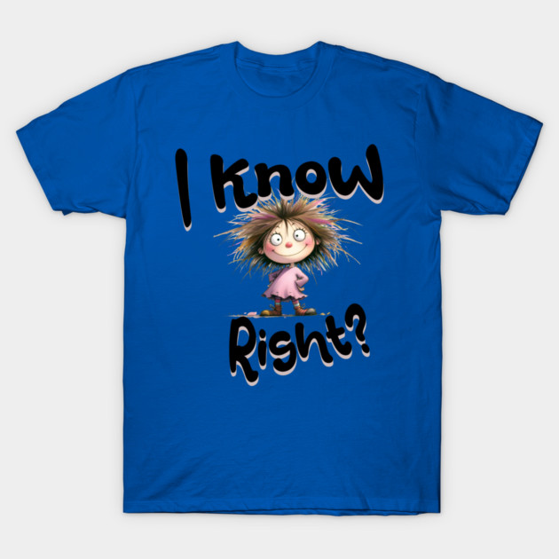 I Know Right Graphic - Funny Cartoon Girl T-Shirt by Kathy Hawke