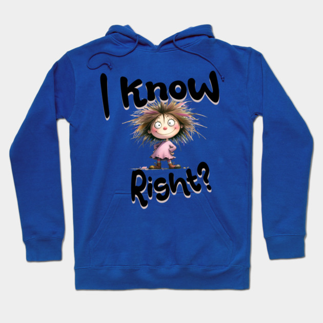 I Know Right Graphic - Funny Cartoon Girl Hoodie by Kathy Hawke