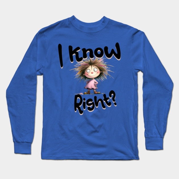 I Know Right Graphic - Funny Cartoon Girl Long Sleeve T-Shirt by Kathy Hawke