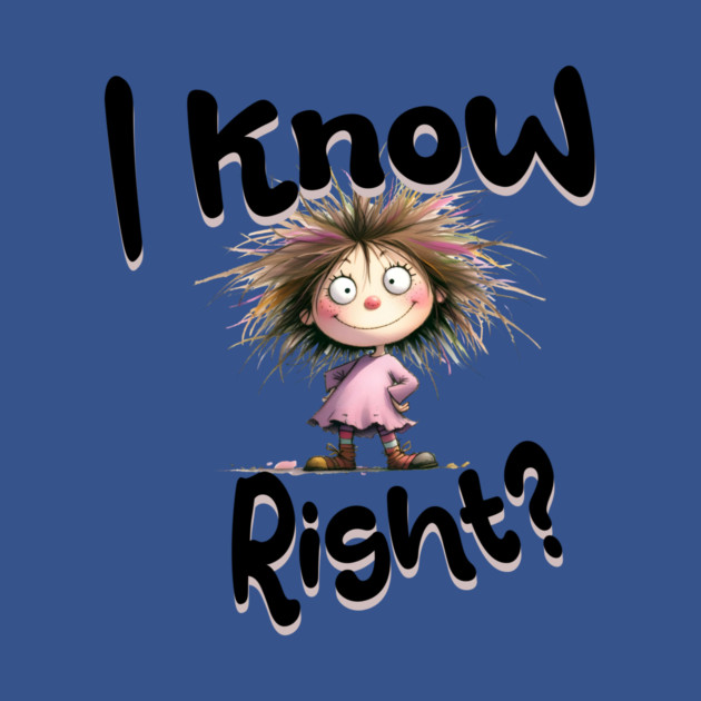 I Know Right Graphic - Funny Cartoon Girl by Kathy Hawke