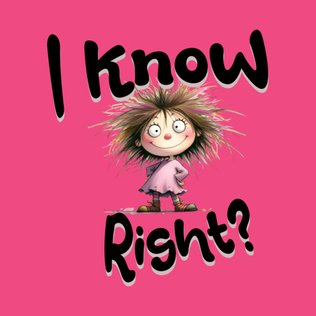 I Know Right Graphic - Funny Cartoon Girl by Kathy Hawke