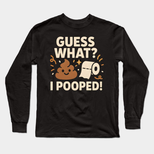 Guess What? I Pooped – Funny Toilet Humor Gag Gift Graphic Long Sleeve T-Shirt by MakerMind8.2