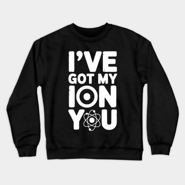 I’ve Got My Ion You Crewneck Sweatshirt by Frank Ring