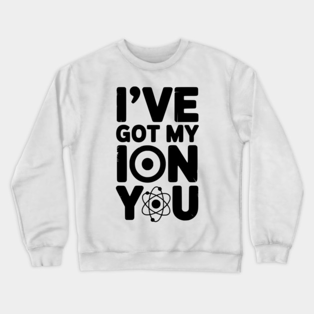 I’ve Got My Ion You Crewneck Sweatshirt by Frank Ring