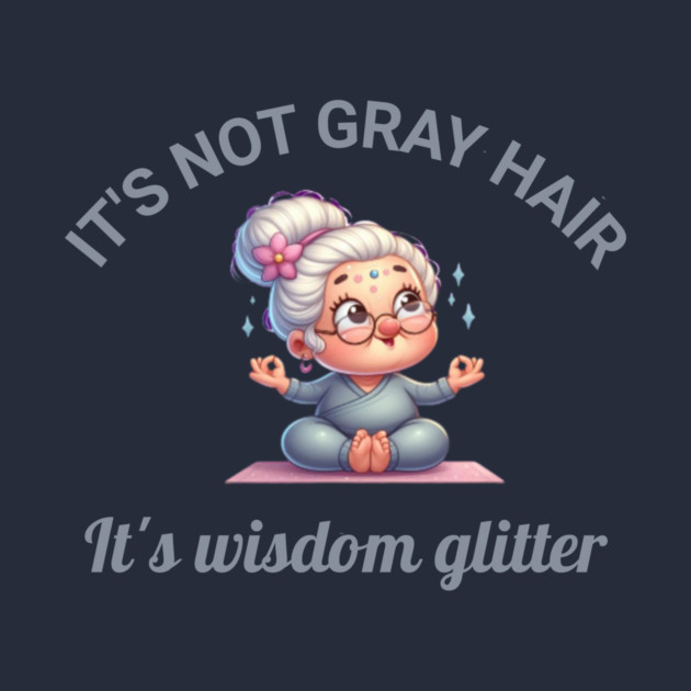 It's not gray hair - it's wisdom glitter by Kathy Hawke