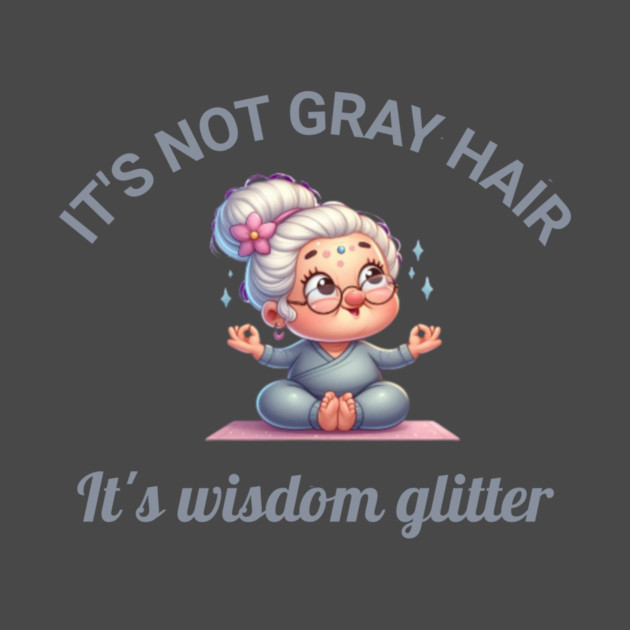 It's not gray hair - it's wisdom glitter by Kathy Hawke